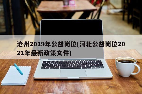 沧州2019年公益岗位(河北公益岗位2021年最新政策文件)