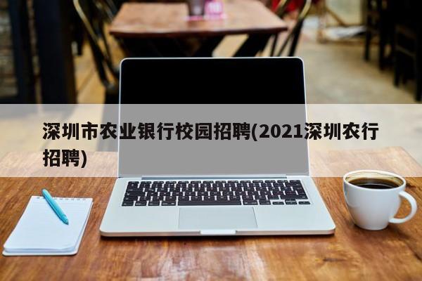 深圳市农业银行校园招聘(2021深圳农行招聘)