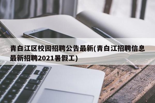 青白江区校园招聘公告最新(青白江招聘信息最新招聘2021暑假工)